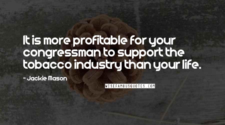 Jackie Mason Quotes: It is more profitable for your congressman to support the tobacco industry than your life.