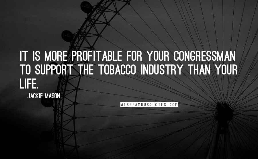 Jackie Mason Quotes: It is more profitable for your congressman to support the tobacco industry than your life.