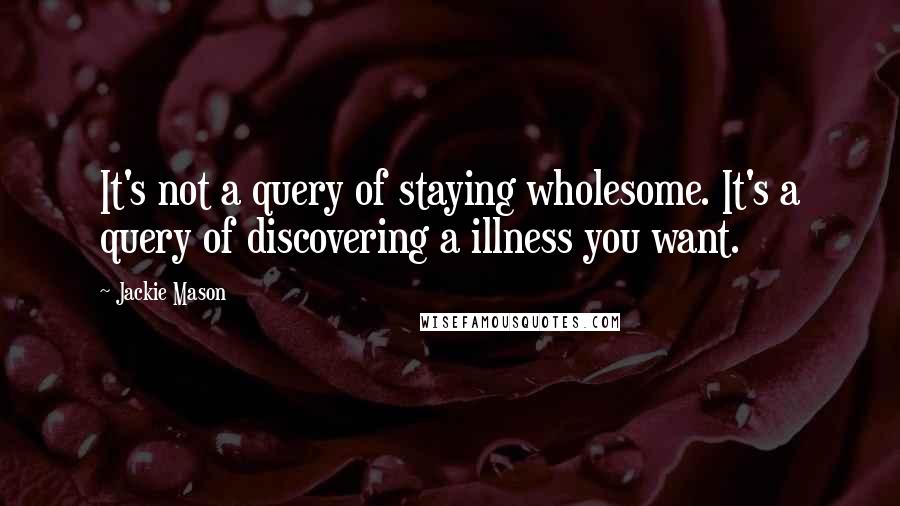 Jackie Mason Quotes: It's not a query of staying wholesome. It's a query of discovering a illness you want.