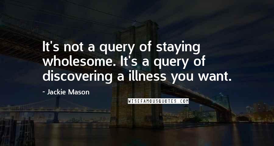 Jackie Mason Quotes: It's not a query of staying wholesome. It's a query of discovering a illness you want.