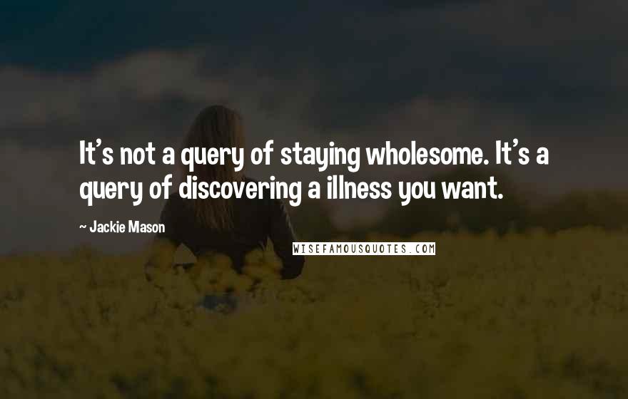 Jackie Mason Quotes: It's not a query of staying wholesome. It's a query of discovering a illness you want.