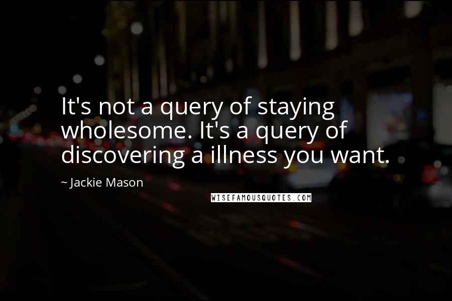 Jackie Mason Quotes: It's not a query of staying wholesome. It's a query of discovering a illness you want.