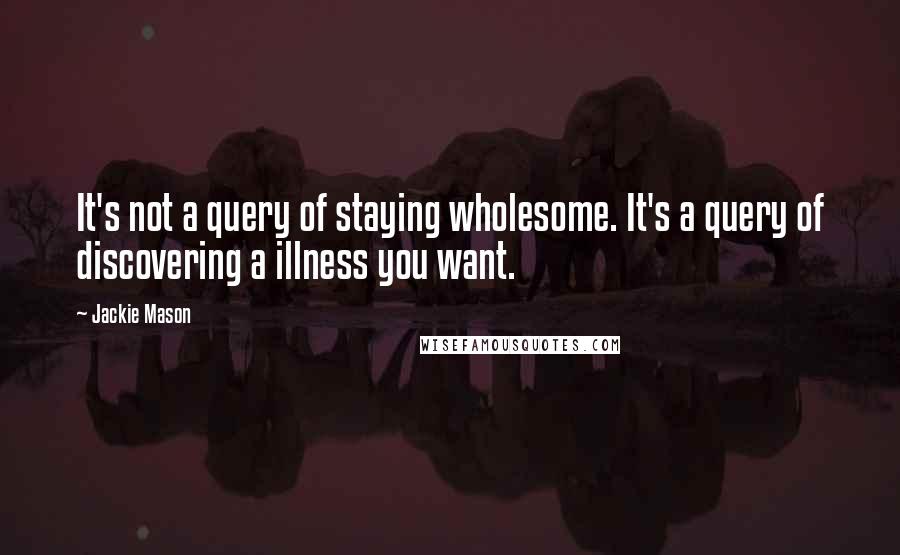 Jackie Mason Quotes: It's not a query of staying wholesome. It's a query of discovering a illness you want.