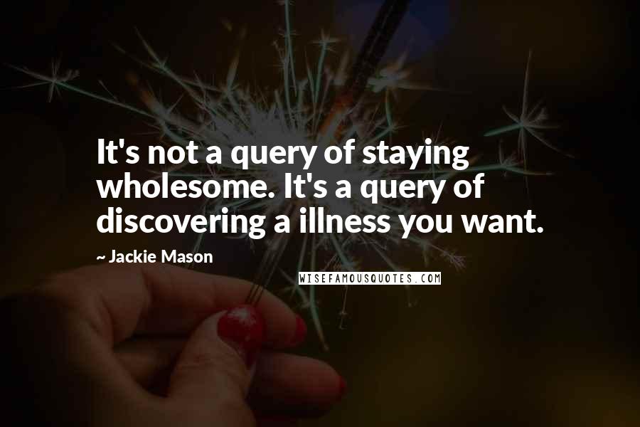 Jackie Mason Quotes: It's not a query of staying wholesome. It's a query of discovering a illness you want.