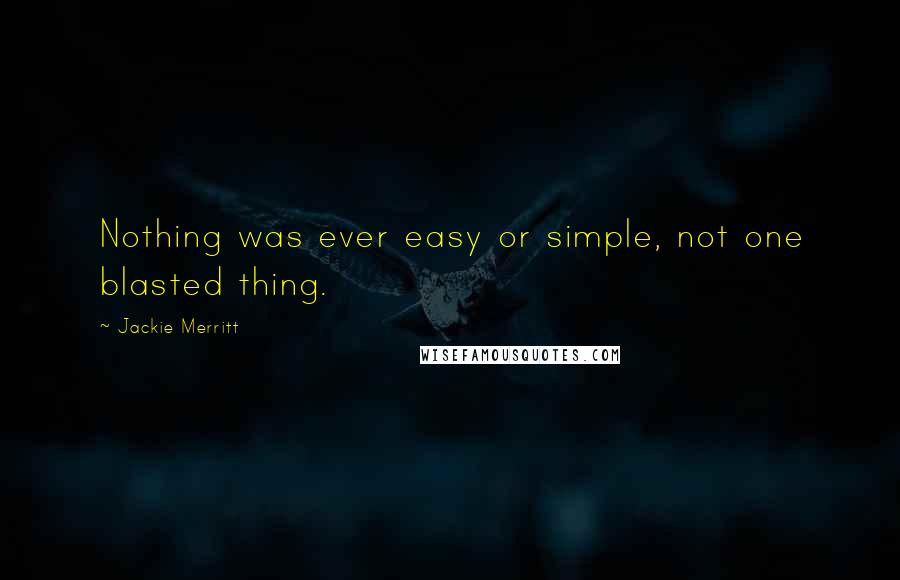Jackie Merritt Quotes: Nothing was ever easy or simple, not one blasted thing.