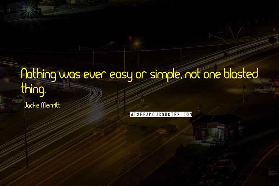 Jackie Merritt Quotes: Nothing was ever easy or simple, not one blasted thing.