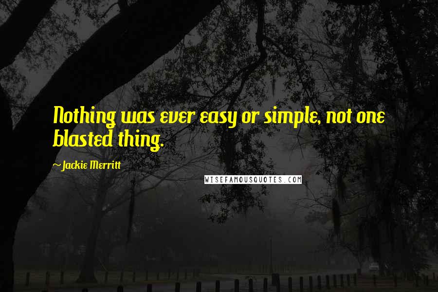 Jackie Merritt Quotes: Nothing was ever easy or simple, not one blasted thing.