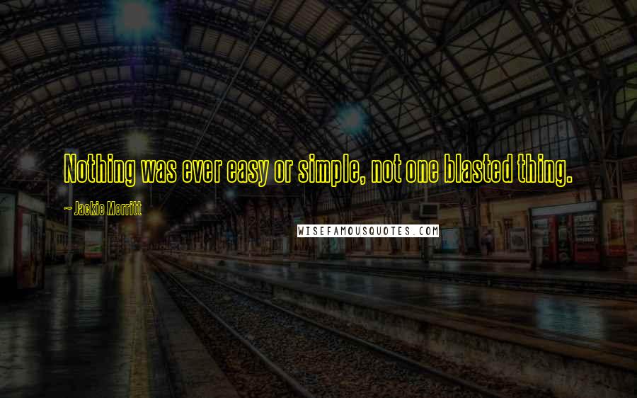 Jackie Merritt Quotes: Nothing was ever easy or simple, not one blasted thing.