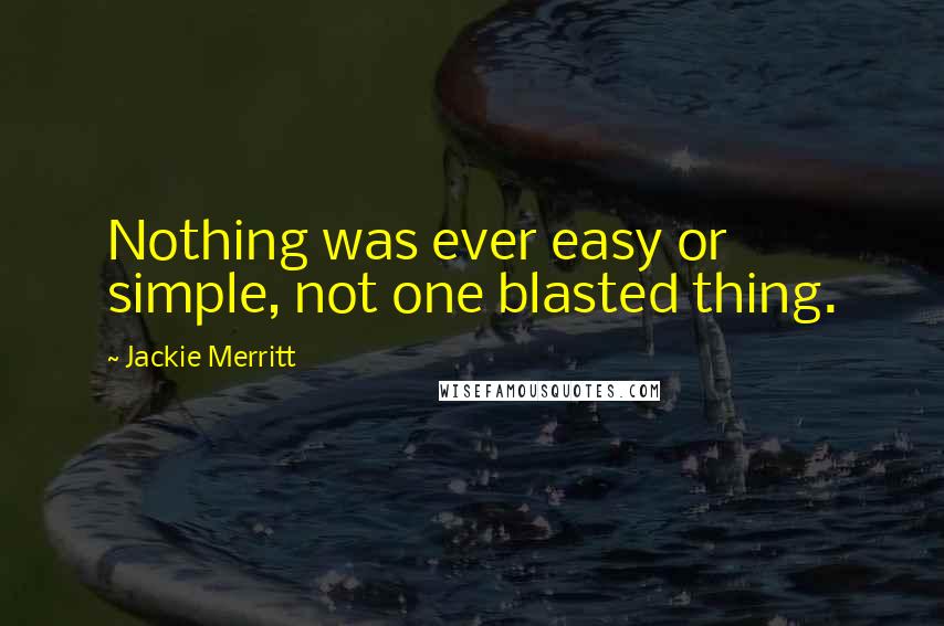 Jackie Merritt Quotes: Nothing was ever easy or simple, not one blasted thing.