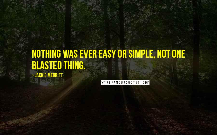 Jackie Merritt Quotes: Nothing was ever easy or simple, not one blasted thing.