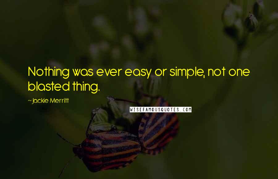 Jackie Merritt Quotes: Nothing was ever easy or simple, not one blasted thing.