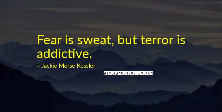 Jackie Morse Kessler Quotes: Fear is sweat, but terror is addictive.