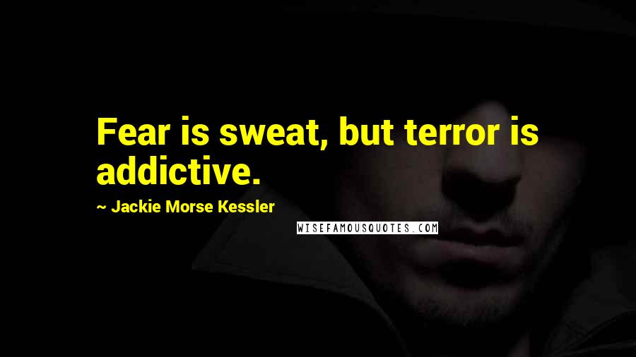 Jackie Morse Kessler Quotes: Fear is sweat, but terror is addictive.