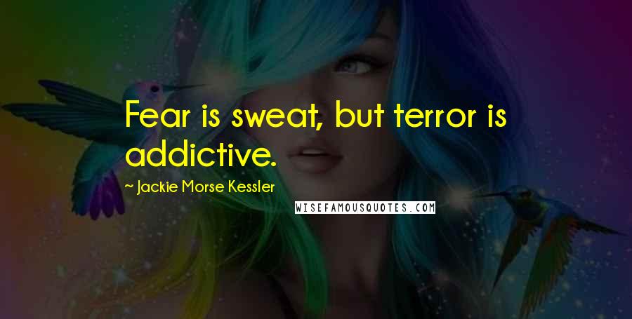 Jackie Morse Kessler Quotes: Fear is sweat, but terror is addictive.