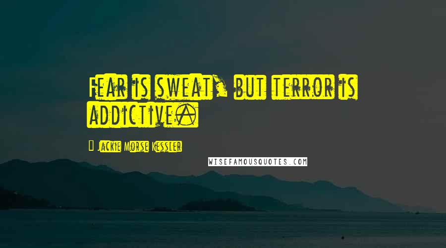 Jackie Morse Kessler Quotes: Fear is sweat, but terror is addictive.