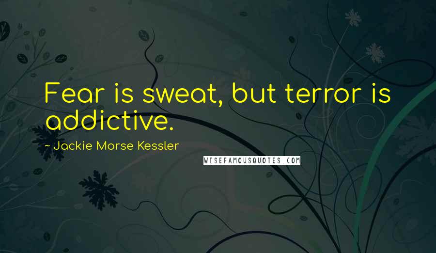 Jackie Morse Kessler Quotes: Fear is sweat, but terror is addictive.