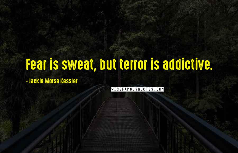 Jackie Morse Kessler Quotes: Fear is sweat, but terror is addictive.