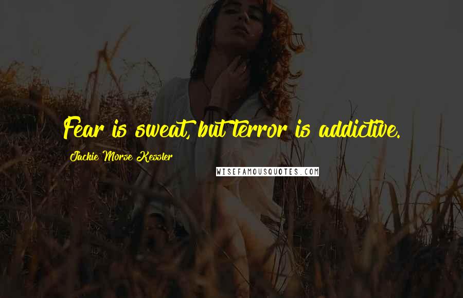 Jackie Morse Kessler Quotes: Fear is sweat, but terror is addictive.