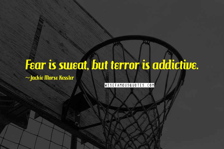 Jackie Morse Kessler Quotes: Fear is sweat, but terror is addictive.