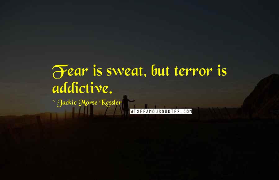 Jackie Morse Kessler Quotes: Fear is sweat, but terror is addictive.