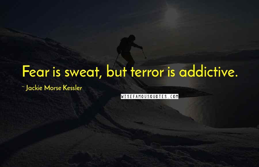 Jackie Morse Kessler Quotes: Fear is sweat, but terror is addictive.