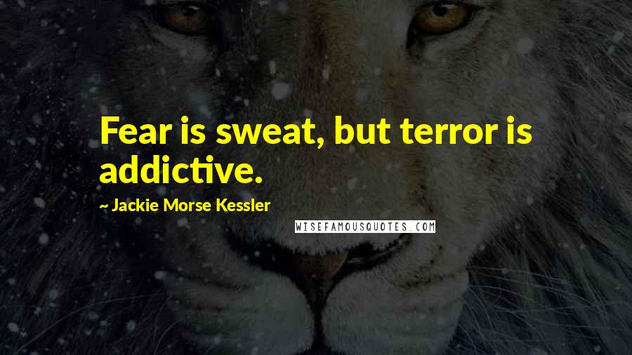 Jackie Morse Kessler Quotes: Fear is sweat, but terror is addictive.