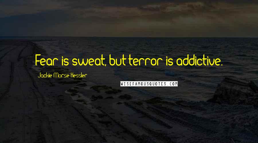 Jackie Morse Kessler Quotes: Fear is sweat, but terror is addictive.