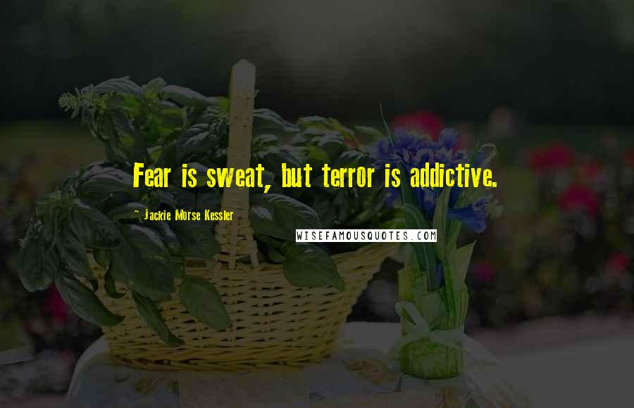 Jackie Morse Kessler Quotes: Fear is sweat, but terror is addictive.