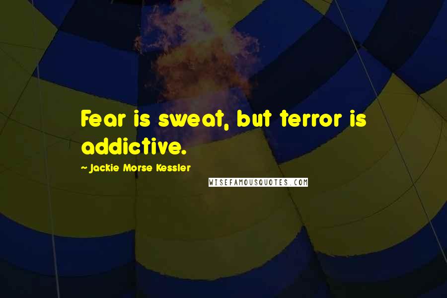 Jackie Morse Kessler Quotes: Fear is sweat, but terror is addictive.