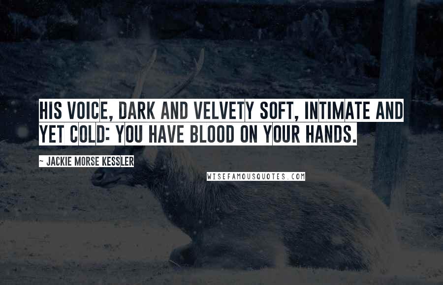 Jackie Morse Kessler Quotes: His voice, dark and velvety soft, intimate and yet cold: You have blood on your hands.