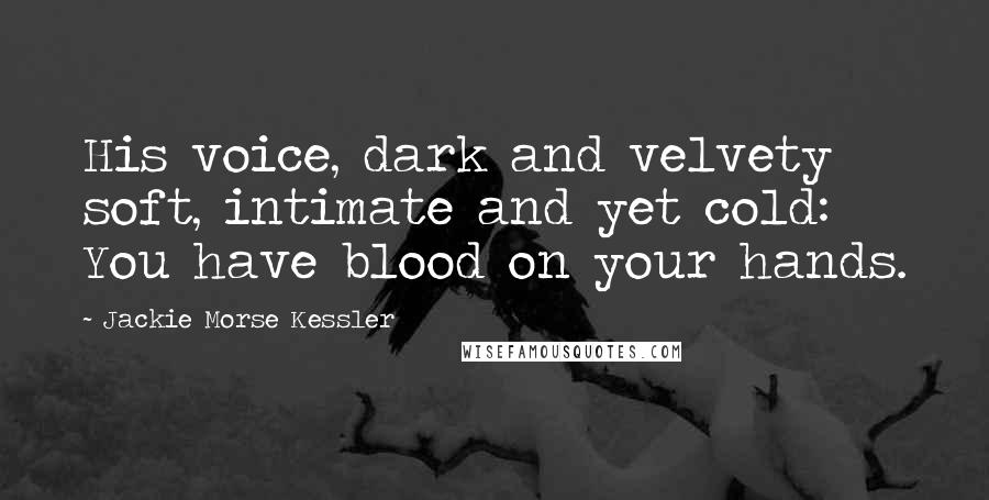 Jackie Morse Kessler Quotes: His voice, dark and velvety soft, intimate and yet cold: You have blood on your hands.