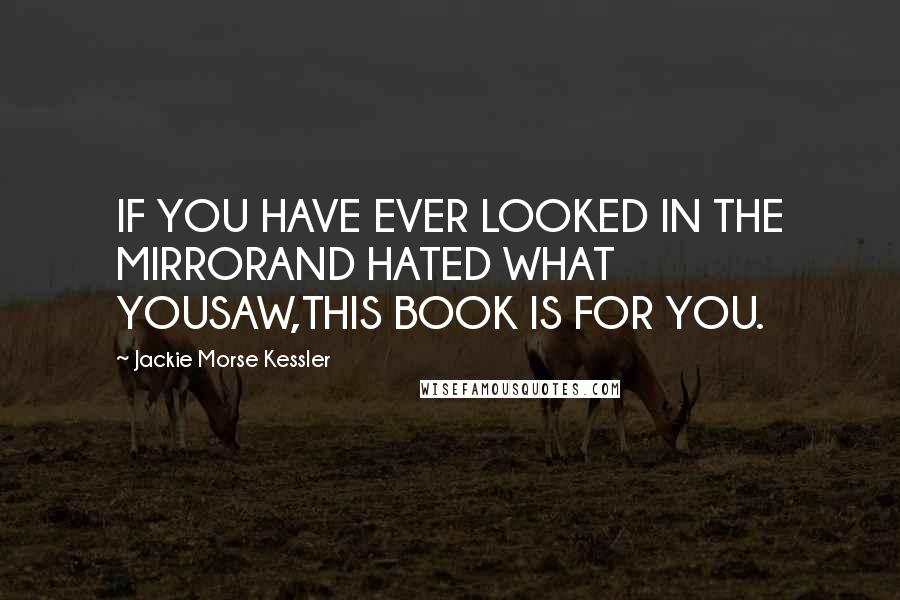 Jackie Morse Kessler Quotes: IF YOU HAVE EVER LOOKED IN THE MIRRORAND HATED WHAT YOUSAW,THIS BOOK IS FOR YOU.