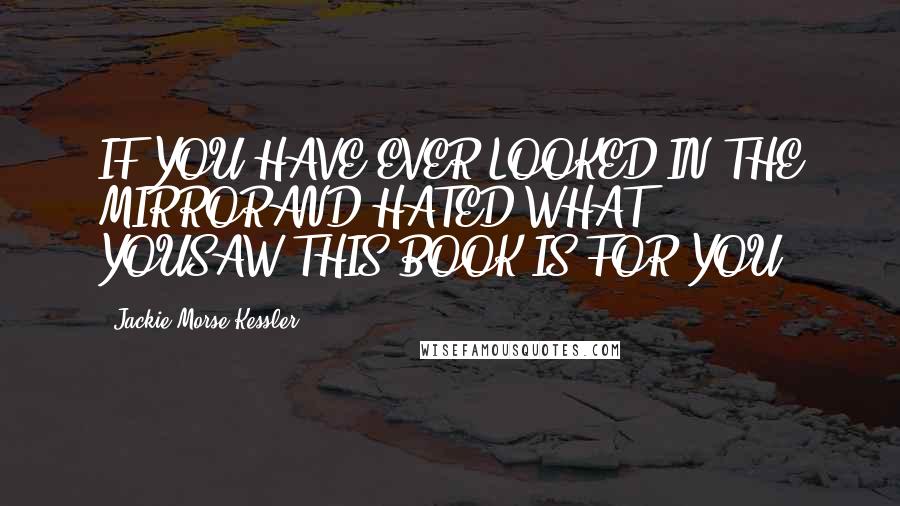 Jackie Morse Kessler Quotes: IF YOU HAVE EVER LOOKED IN THE MIRRORAND HATED WHAT YOUSAW,THIS BOOK IS FOR YOU.