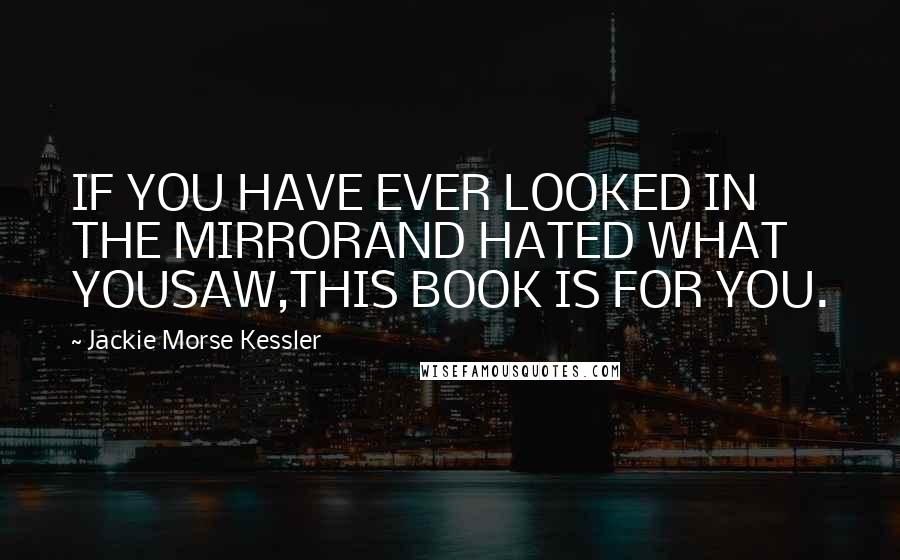 Jackie Morse Kessler Quotes: IF YOU HAVE EVER LOOKED IN THE MIRRORAND HATED WHAT YOUSAW,THIS BOOK IS FOR YOU.