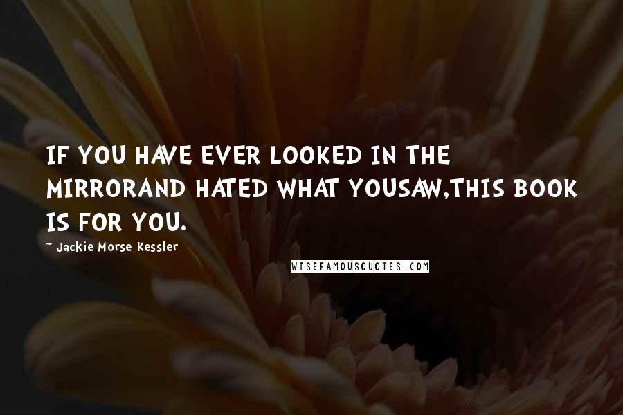 Jackie Morse Kessler Quotes: IF YOU HAVE EVER LOOKED IN THE MIRRORAND HATED WHAT YOUSAW,THIS BOOK IS FOR YOU.