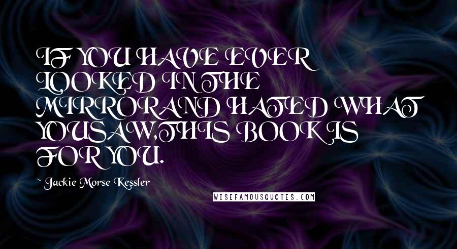 Jackie Morse Kessler Quotes: IF YOU HAVE EVER LOOKED IN THE MIRRORAND HATED WHAT YOUSAW,THIS BOOK IS FOR YOU.