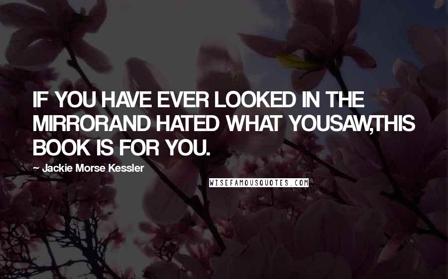 Jackie Morse Kessler Quotes: IF YOU HAVE EVER LOOKED IN THE MIRRORAND HATED WHAT YOUSAW,THIS BOOK IS FOR YOU.