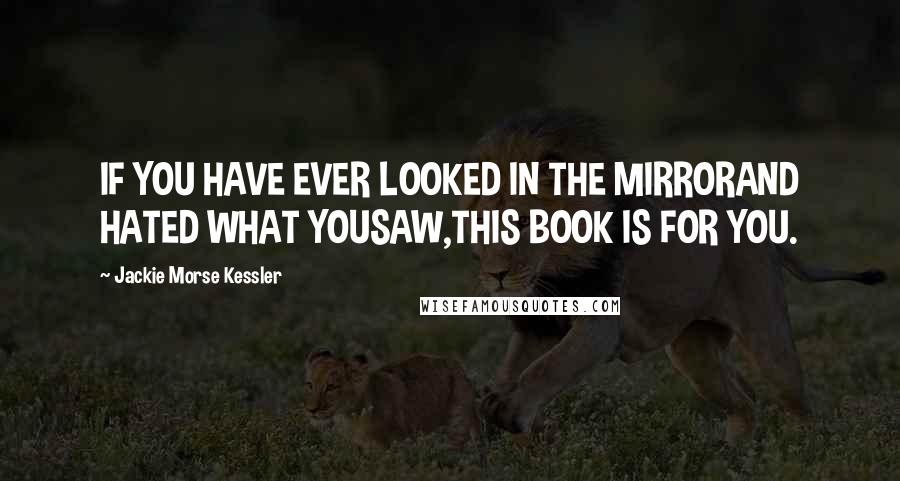 Jackie Morse Kessler Quotes: IF YOU HAVE EVER LOOKED IN THE MIRRORAND HATED WHAT YOUSAW,THIS BOOK IS FOR YOU.