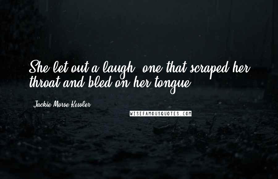 Jackie Morse Kessler Quotes: She let out a laugh, one that scraped her throat and bled on her tongue.