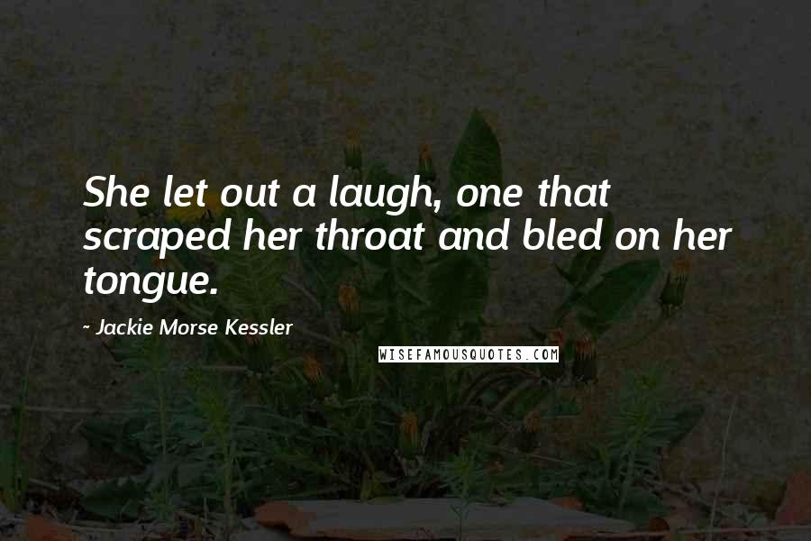 Jackie Morse Kessler Quotes: She let out a laugh, one that scraped her throat and bled on her tongue.