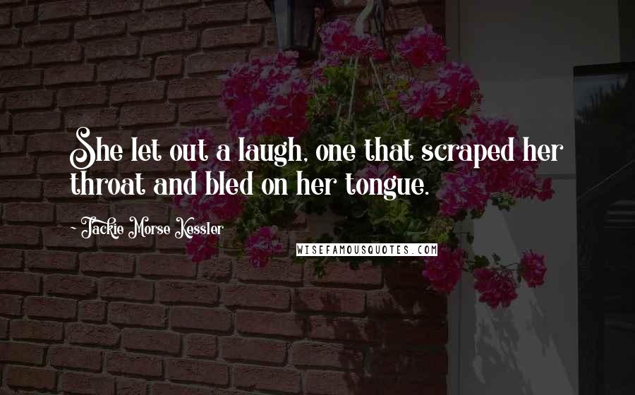 Jackie Morse Kessler Quotes: She let out a laugh, one that scraped her throat and bled on her tongue.