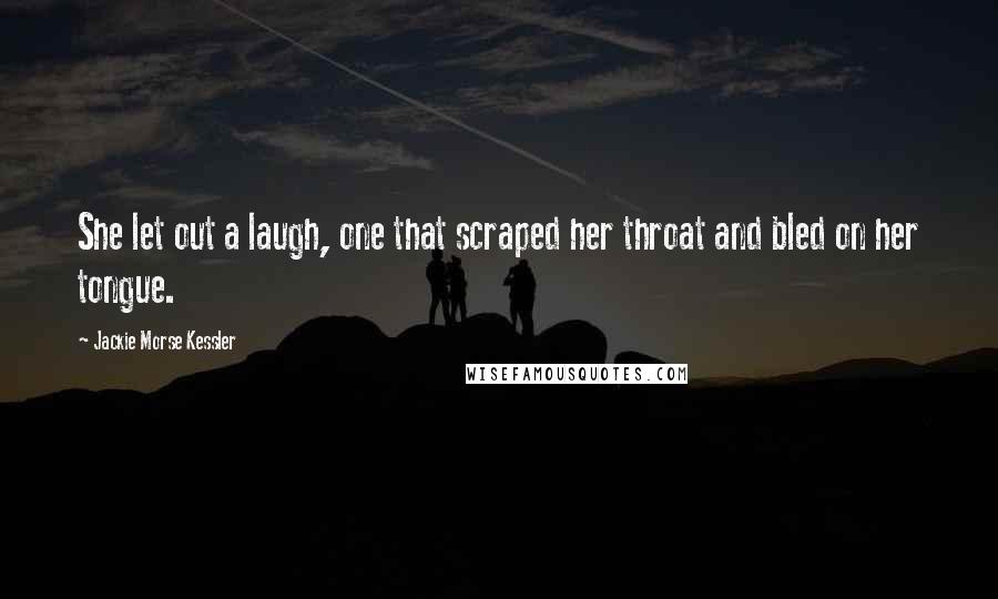 Jackie Morse Kessler Quotes: She let out a laugh, one that scraped her throat and bled on her tongue.