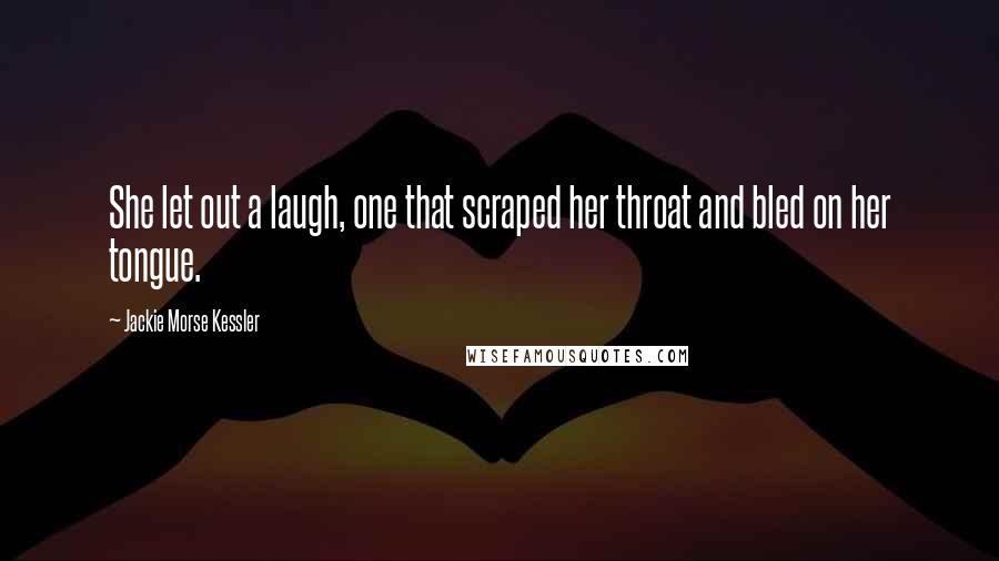 Jackie Morse Kessler Quotes: She let out a laugh, one that scraped her throat and bled on her tongue.