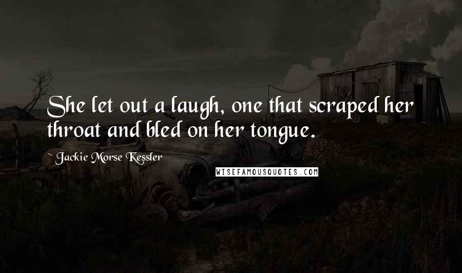 Jackie Morse Kessler Quotes: She let out a laugh, one that scraped her throat and bled on her tongue.