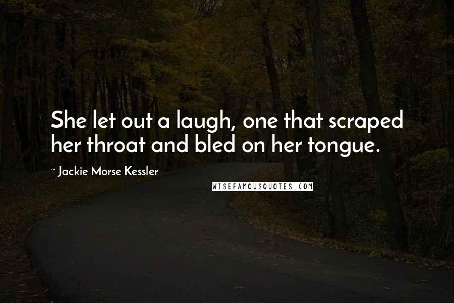 Jackie Morse Kessler Quotes: She let out a laugh, one that scraped her throat and bled on her tongue.