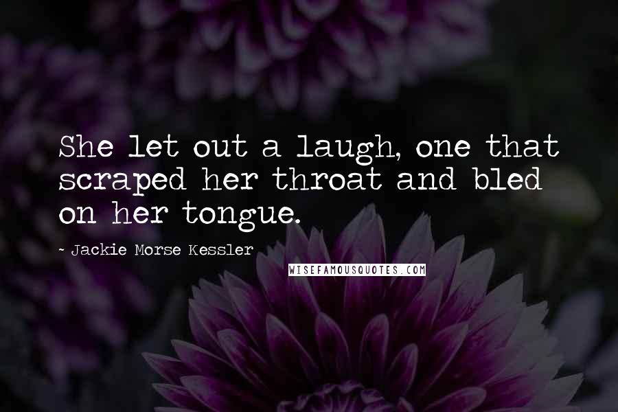 Jackie Morse Kessler Quotes: She let out a laugh, one that scraped her throat and bled on her tongue.