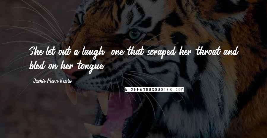 Jackie Morse Kessler Quotes: She let out a laugh, one that scraped her throat and bled on her tongue.