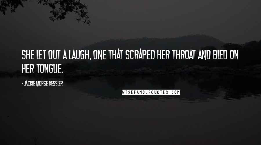 Jackie Morse Kessler Quotes: She let out a laugh, one that scraped her throat and bled on her tongue.