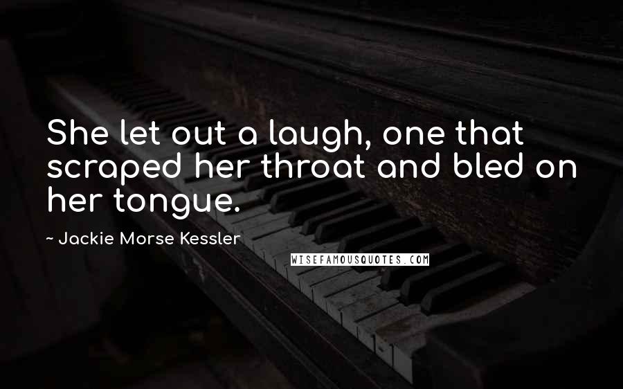 Jackie Morse Kessler Quotes: She let out a laugh, one that scraped her throat and bled on her tongue.