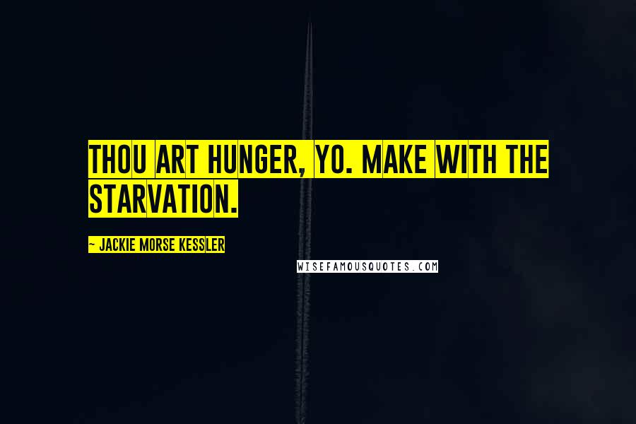 Jackie Morse Kessler Quotes: Thou art hunger, yo. Make with the starvation.